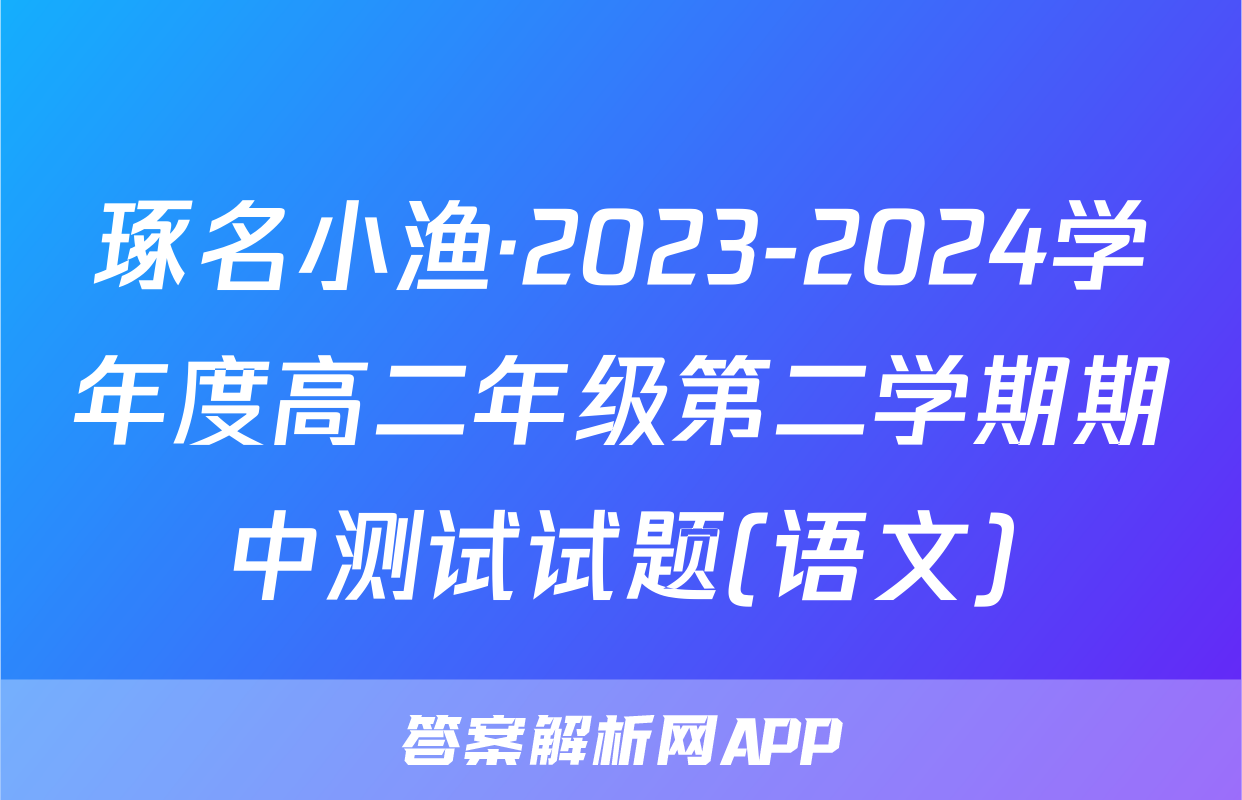 琢名小渔·2023-2024学年度高二年级第二学期期中测试试题(语文)