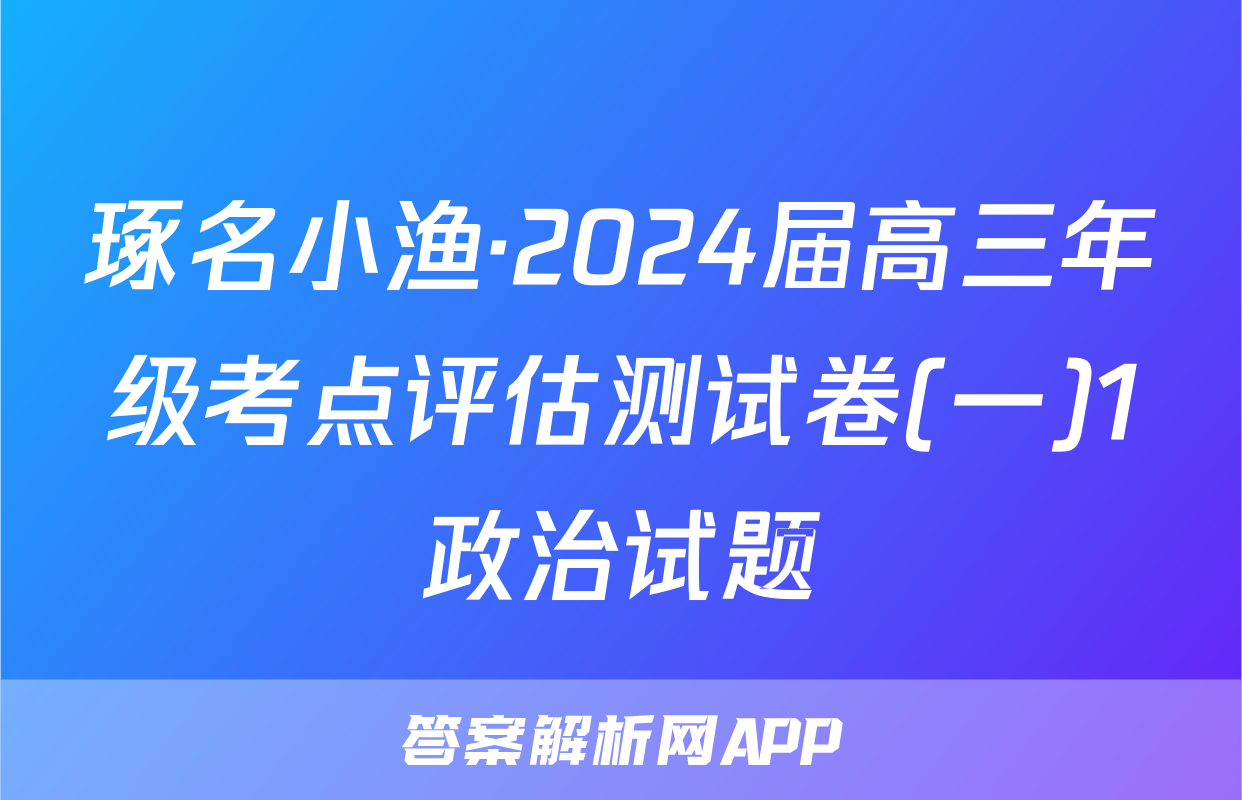 琢名小渔·2024届高三年级考点评估测试卷(一)1政治试题