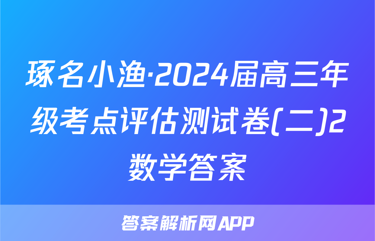 琢名小渔·2024届高三年级考点评估测试卷(二)2数学答案