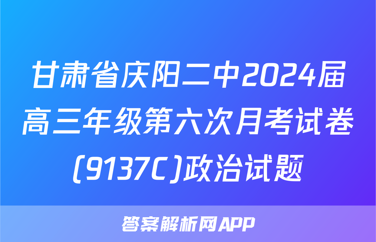 甘肃省庆阳二中2024届高三年级第六次月考试卷(9137C)政治试题