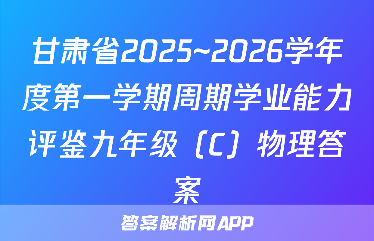 甘肃省2025~2026学年度第一学期周期学业能力评鉴九年级（C）物理答案