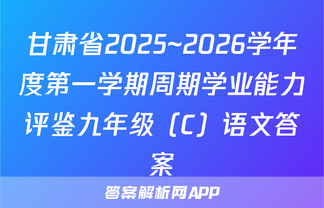 甘肃省2025~2026学年度第一学期周期学业能力评鉴九年级（C）语文答案