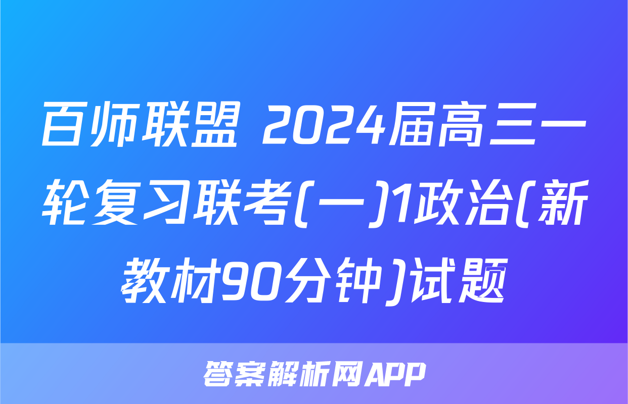 百师联盟 2024届高三一轮复习联考(一)1政治(新教材90分钟)试题