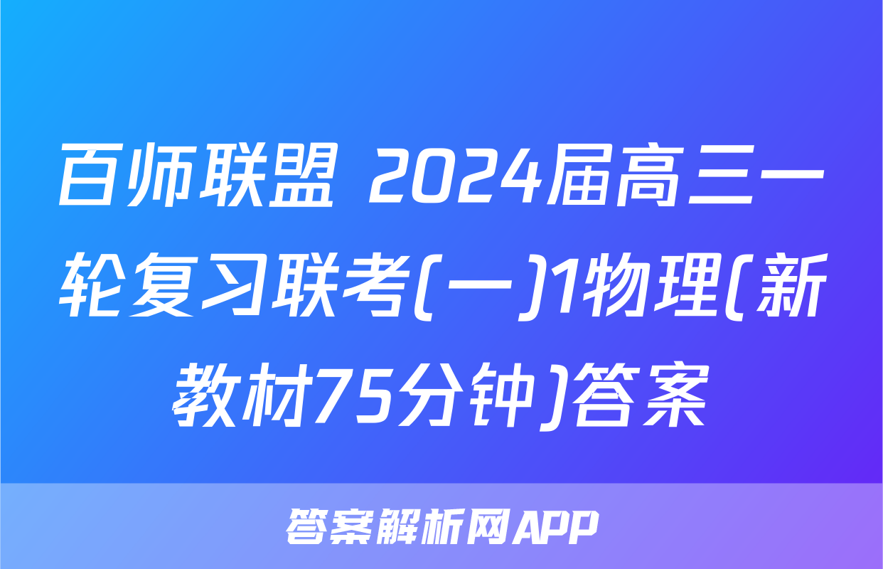 百师联盟 2024届高三一轮复习联考(一)1物理(新教材75分钟)答案