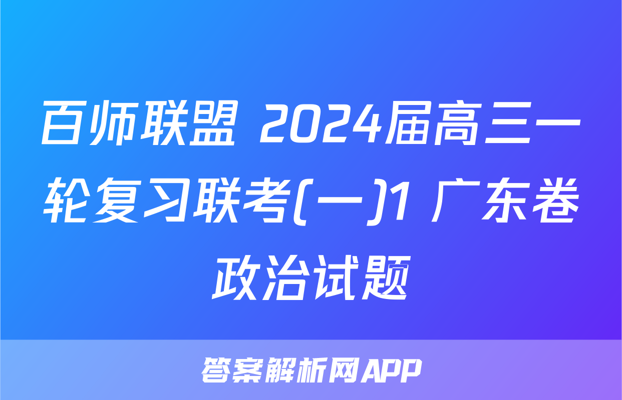 百师联盟 2024届高三一轮复习联考(一)1 广东卷政治试题