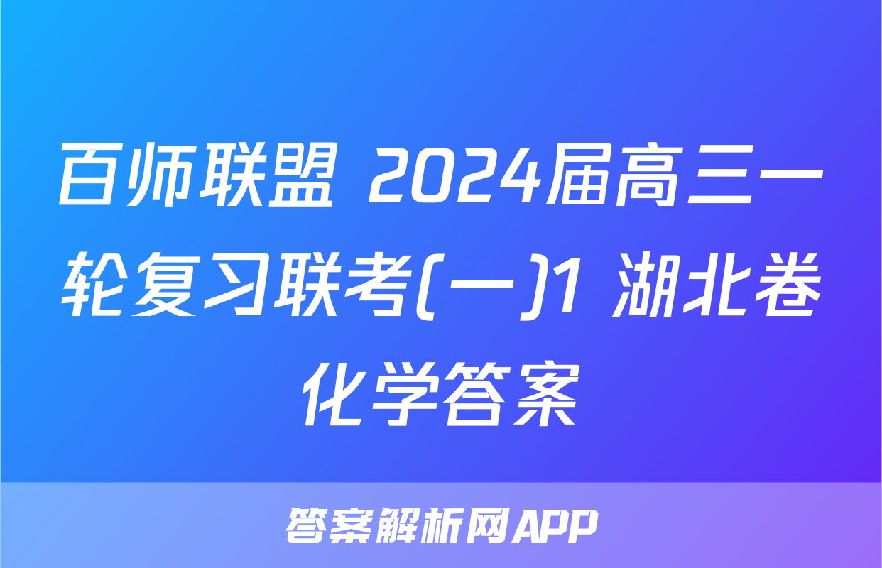 百师联盟 2024届高三一轮复习联考(一)1 湖北卷化学答案