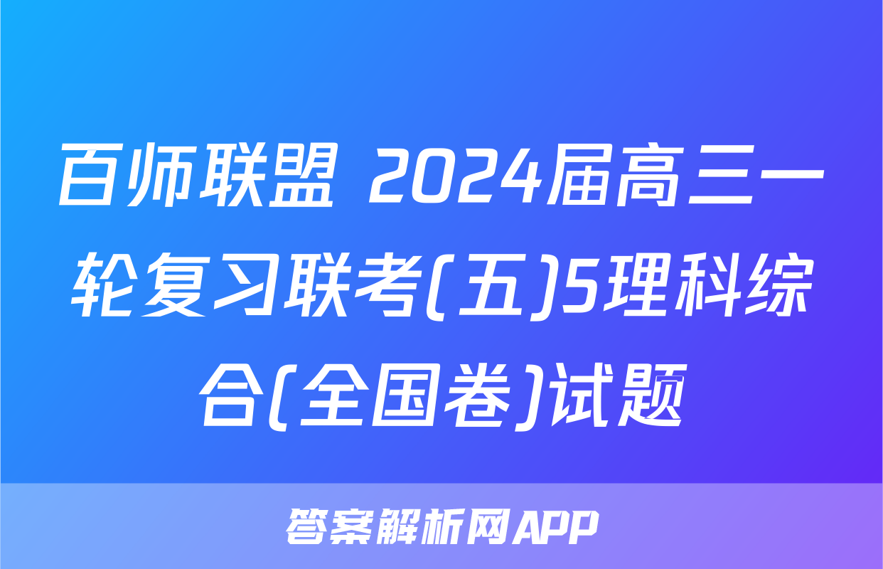百师联盟 2024届高三一轮复习联考(五)5理科综合(全国卷)试题