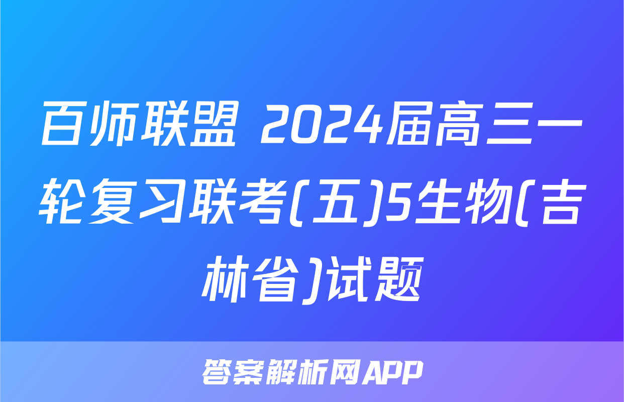 百师联盟 2024届高三一轮复习联考(五)5生物(吉林省)试题