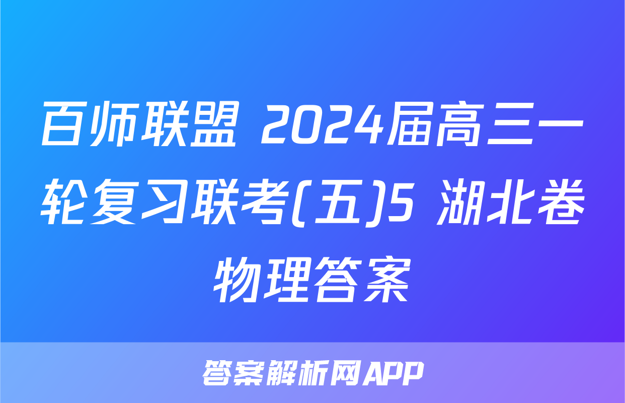 百师联盟 2024届高三一轮复习联考(五)5 湖北卷物理答案