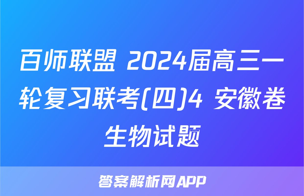 百师联盟 2024届高三一轮复习联考(四)4 安徽卷生物试题
