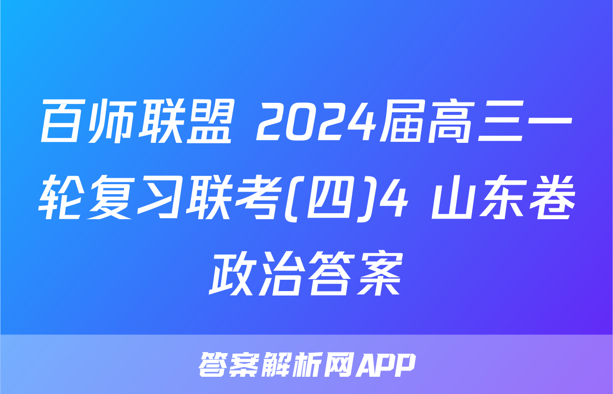 百师联盟 2024届高三一轮复习联考(四)4 山东卷政治答案