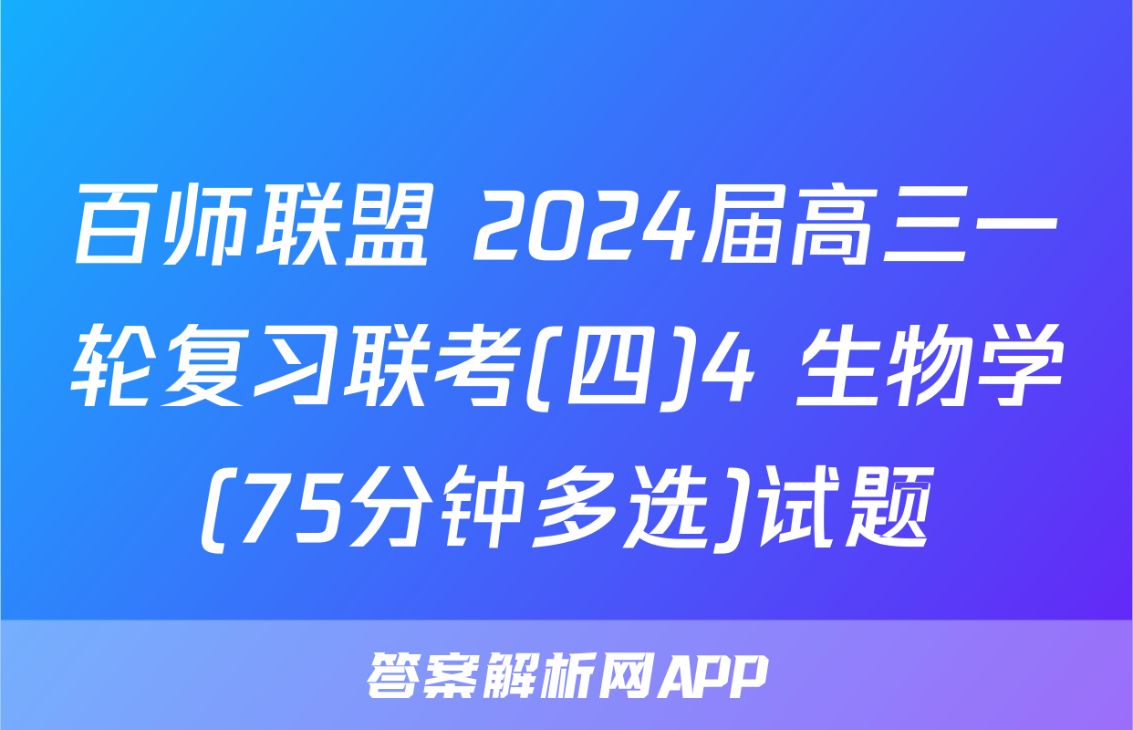 百师联盟 2024届高三一轮复习联考(四)4 生物学(75分钟多选)试题