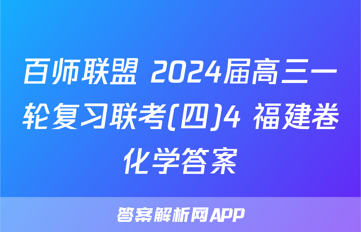 百师联盟 2024届高三一轮复习联考(四)4 福建卷化学答案