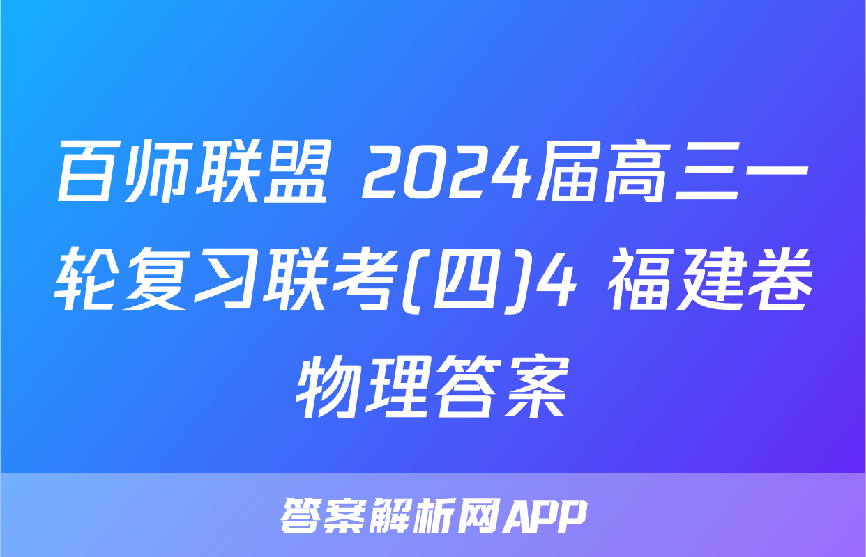百师联盟 2024届高三一轮复习联考(四)4 福建卷物理答案