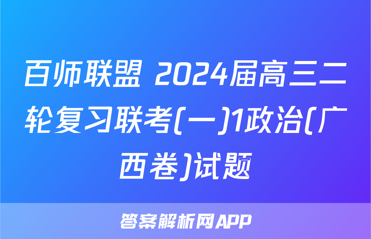 百师联盟 2024届高三二轮复习联考(一)1政治(广西卷)试题