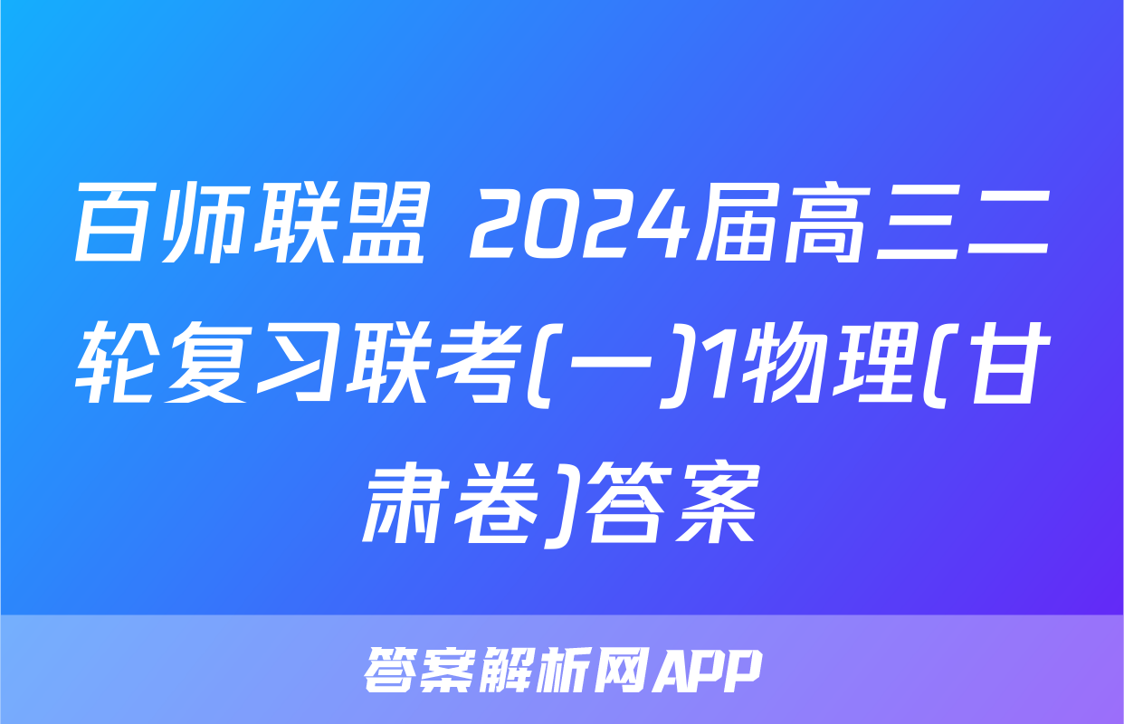 百师联盟 2024届高三二轮复习联考(一)1物理(甘肃卷)答案