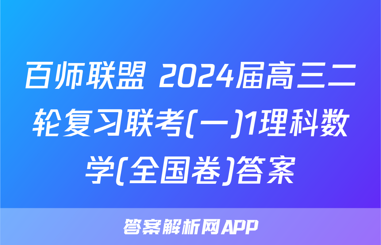 百师联盟 2024届高三二轮复习联考(一)1理科数学(全国卷)答案