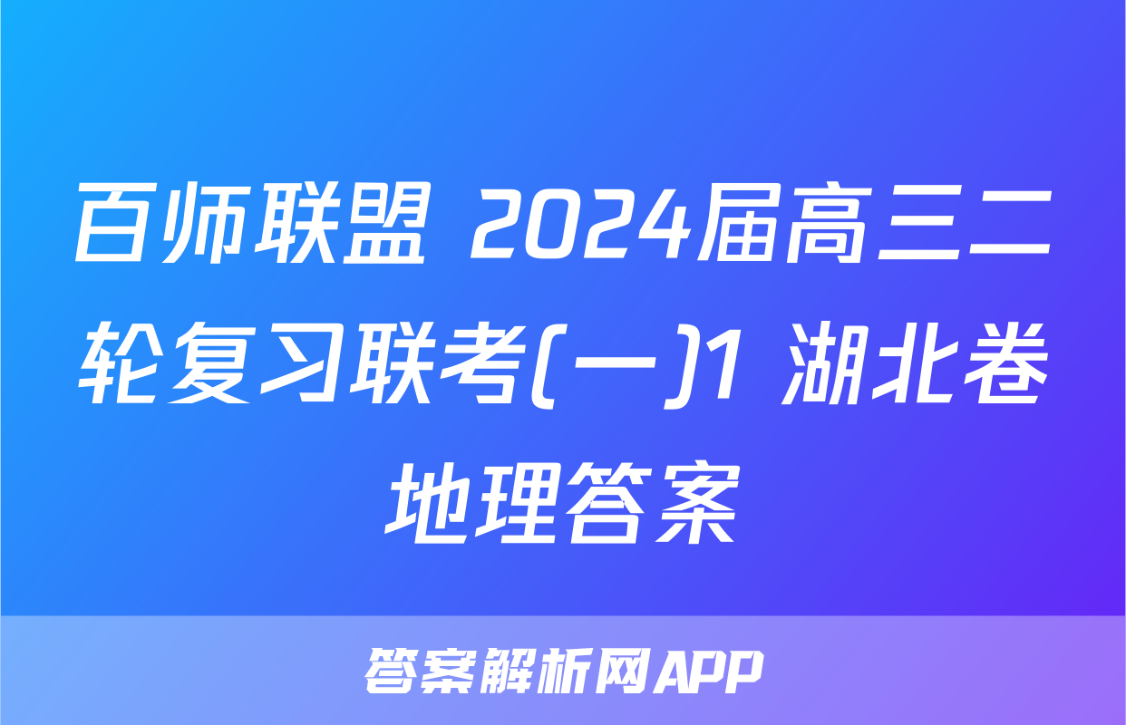 百师联盟 2024届高三二轮复习联考(一)1 湖北卷地理答案