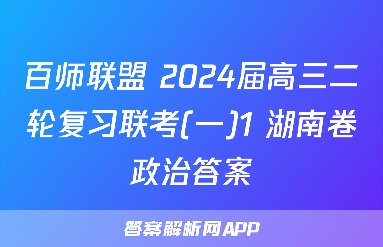 百师联盟 2024届高三二轮复习联考(一)1 湖南卷政治答案