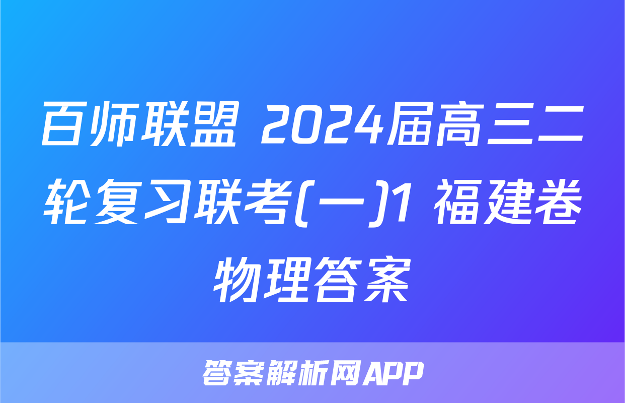 百师联盟 2024届高三二轮复习联考(一)1 福建卷物理答案