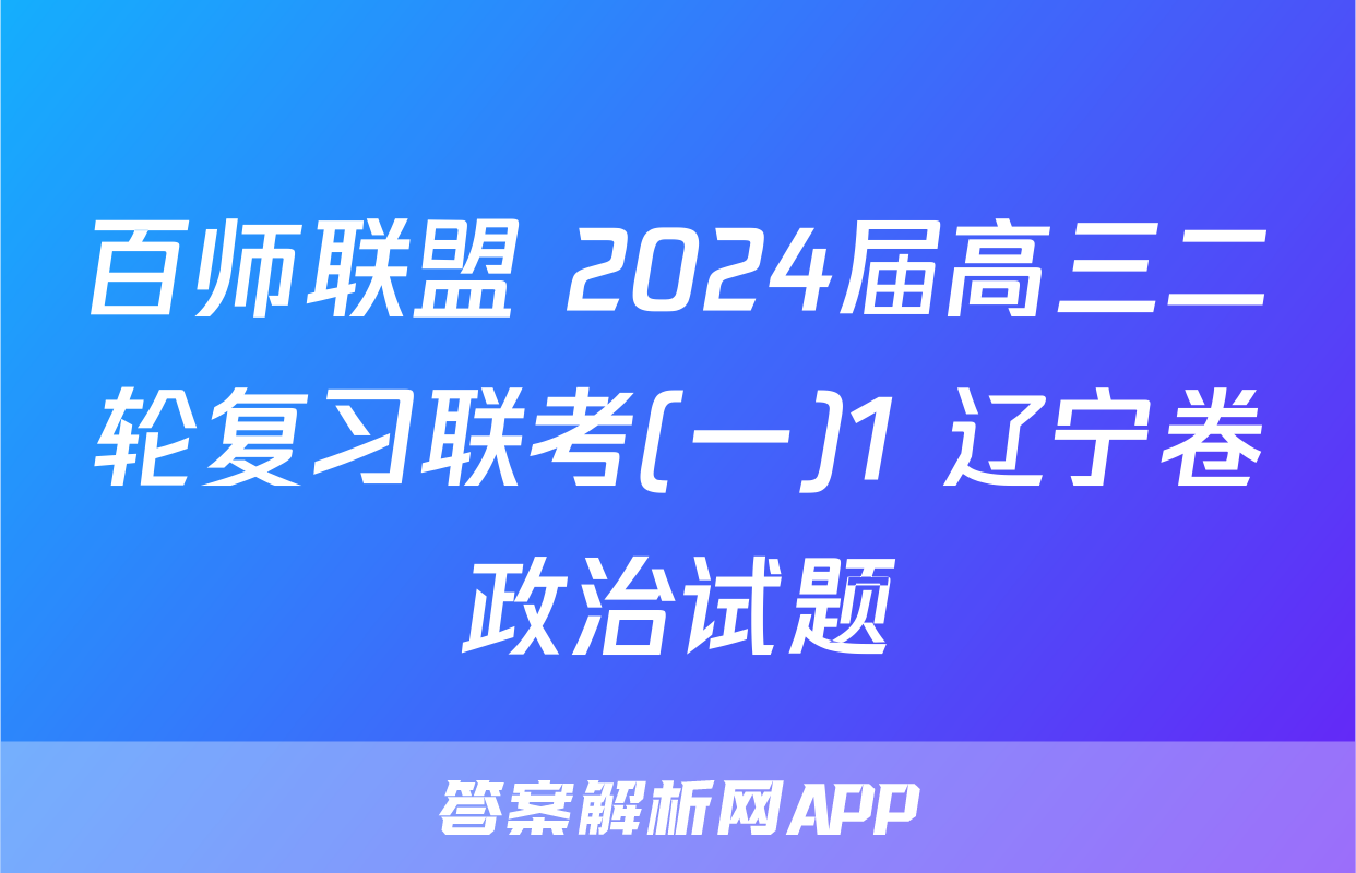百师联盟 2024届高三二轮复习联考(一)1 辽宁卷政治试题