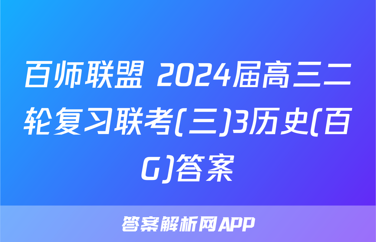百师联盟 2024届高三二轮复习联考(三)3历史(百G)答案