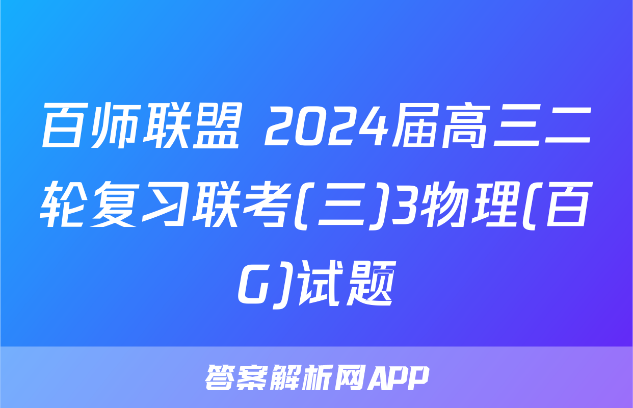 百师联盟 2024届高三二轮复习联考(三)3物理(百G)试题