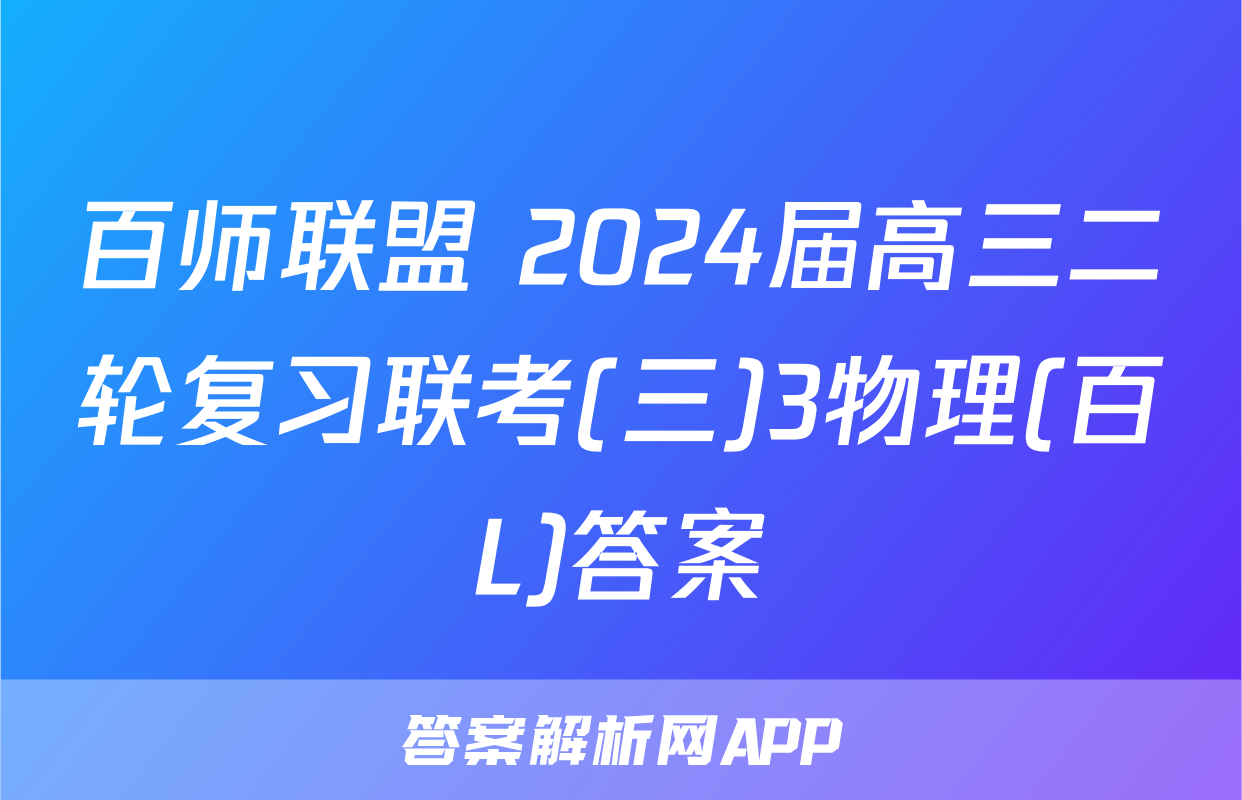 百师联盟 2024届高三二轮复习联考(三)3物理(百L)答案