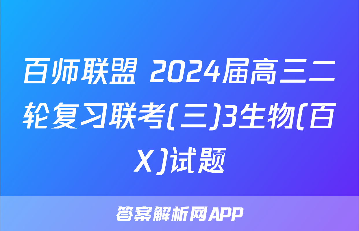 百师联盟 2024届高三二轮复习联考(三)3生物(百X)试题