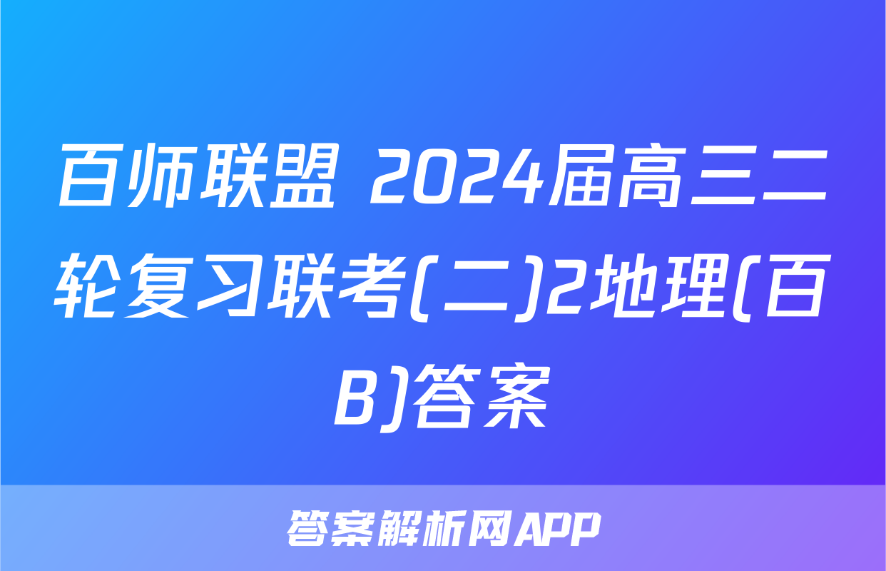 百师联盟 2024届高三二轮复习联考(二)2地理(百B)答案