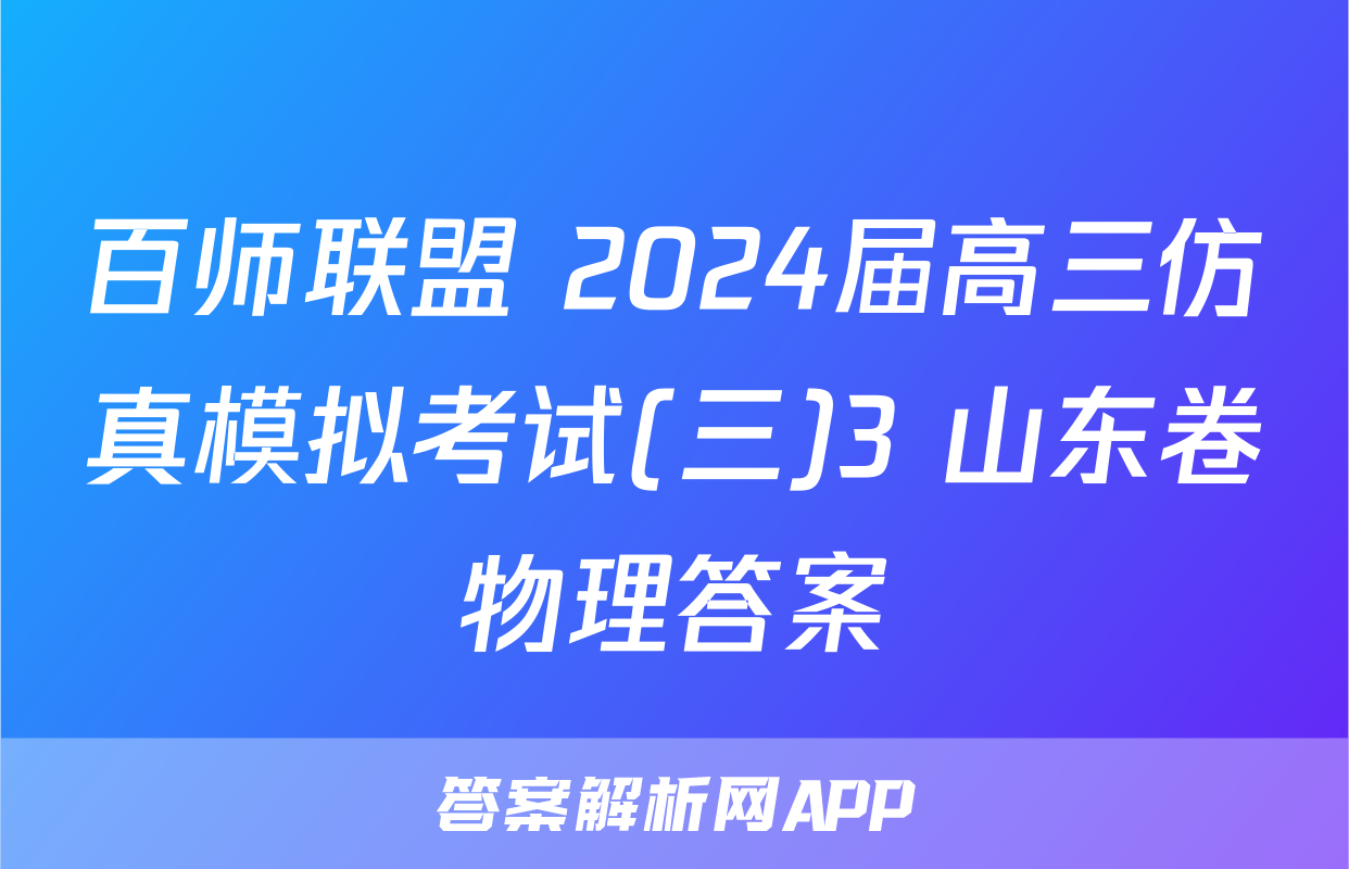百师联盟 2024届高三仿真模拟考试(三)3 山东卷物理答案