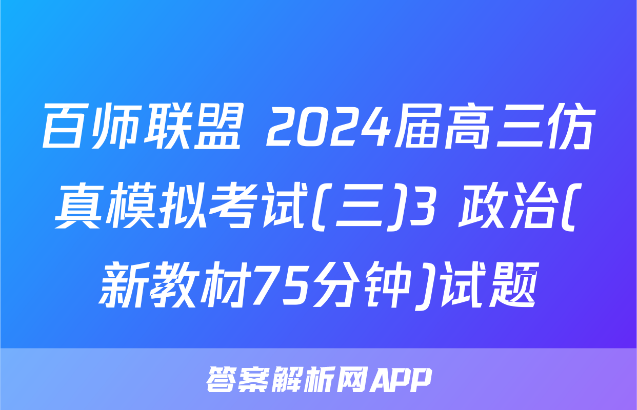 百师联盟 2024届高三仿真模拟考试(三)3 政治(新教材75分钟)试题