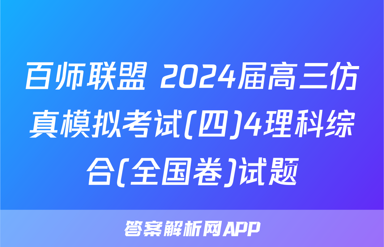 百师联盟 2024届高三仿真模拟考试(四)4理科综合(全国卷)试题