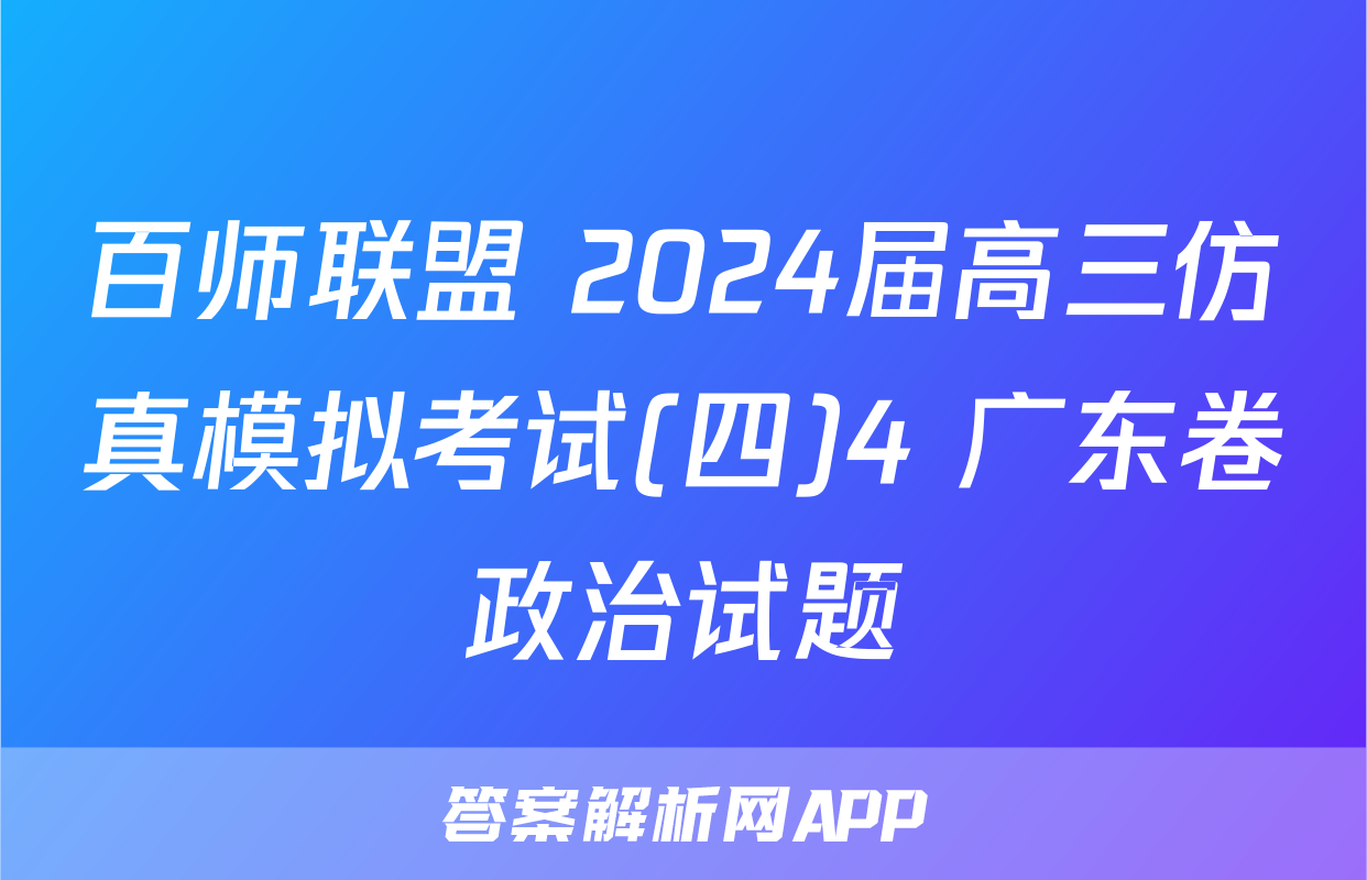 百师联盟 2024届高三仿真模拟考试(四)4 广东卷政治试题