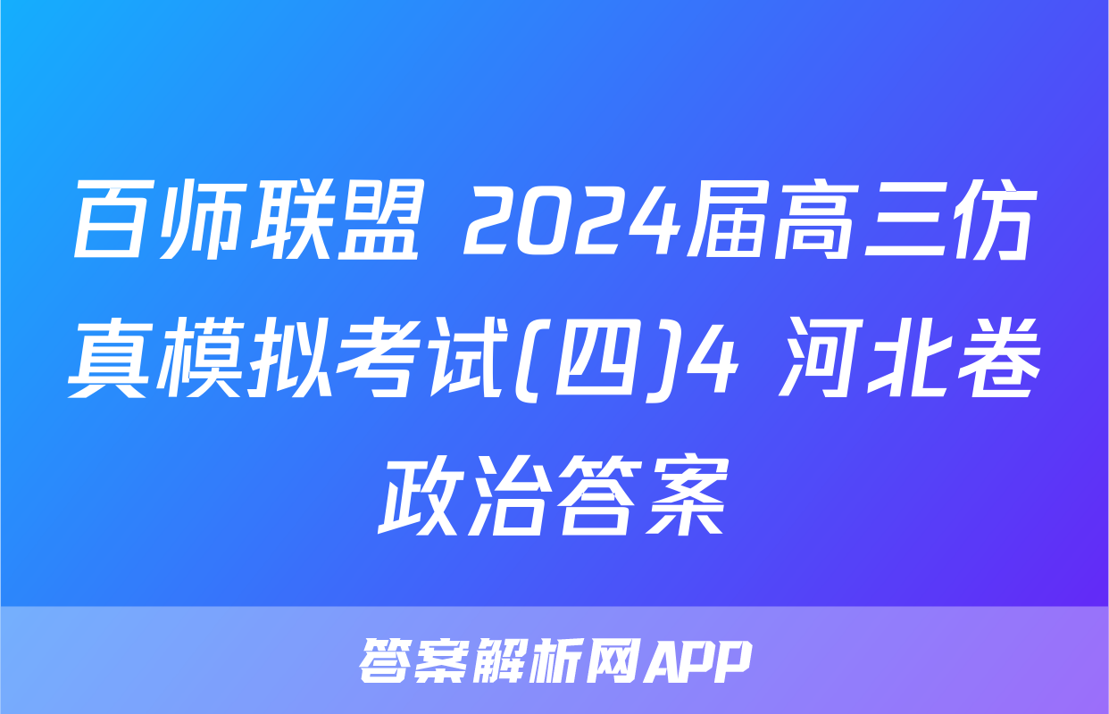 百师联盟 2024届高三仿真模拟考试(四)4 河北卷政治答案