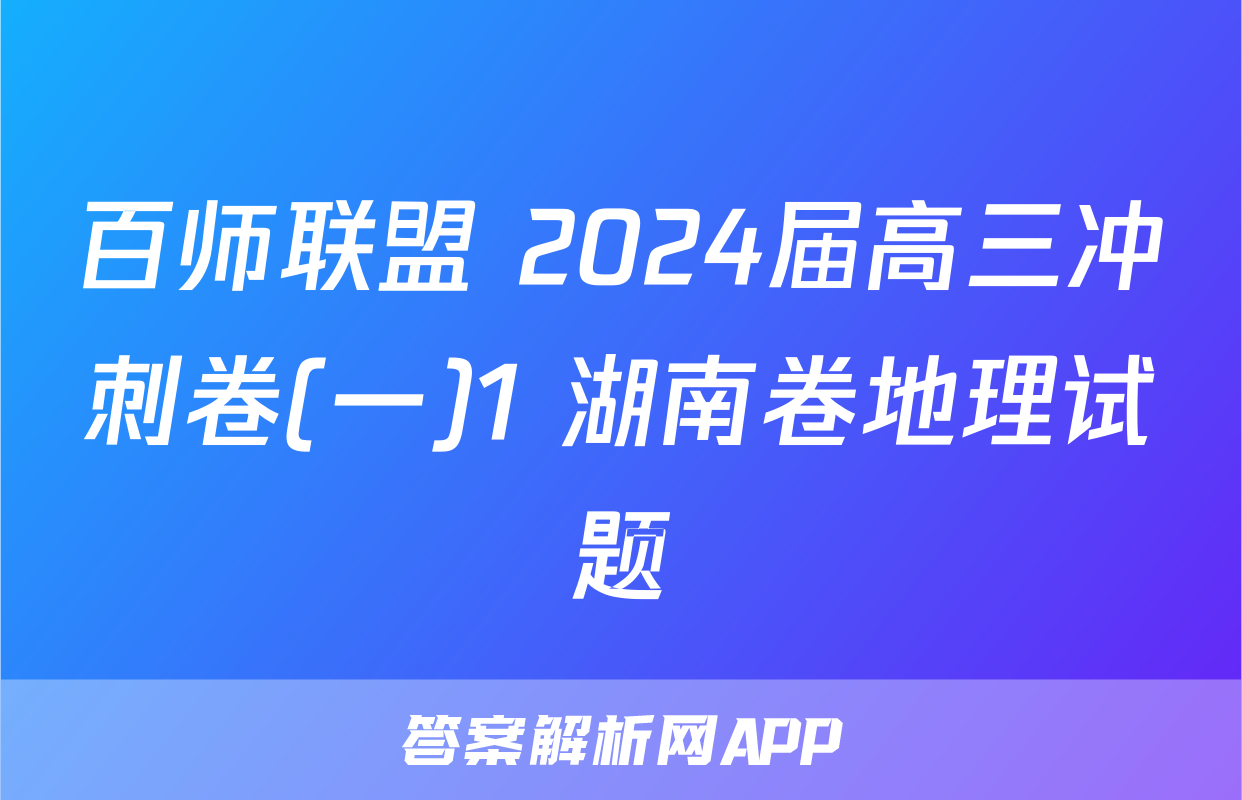 百师联盟 2024届高三冲刺卷(一)1 湖南卷地理试题