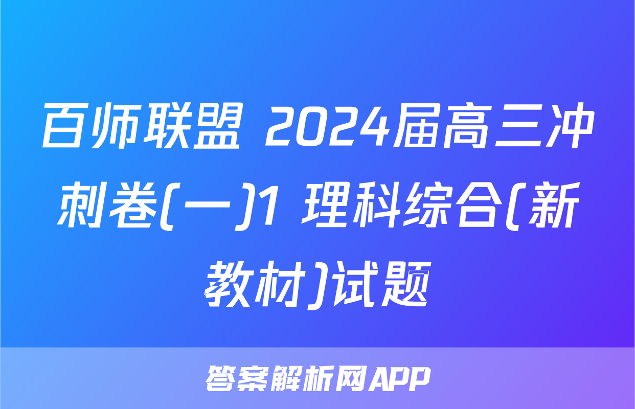 百师联盟 2024届高三冲刺卷(一)1 理科综合(新教材)试题