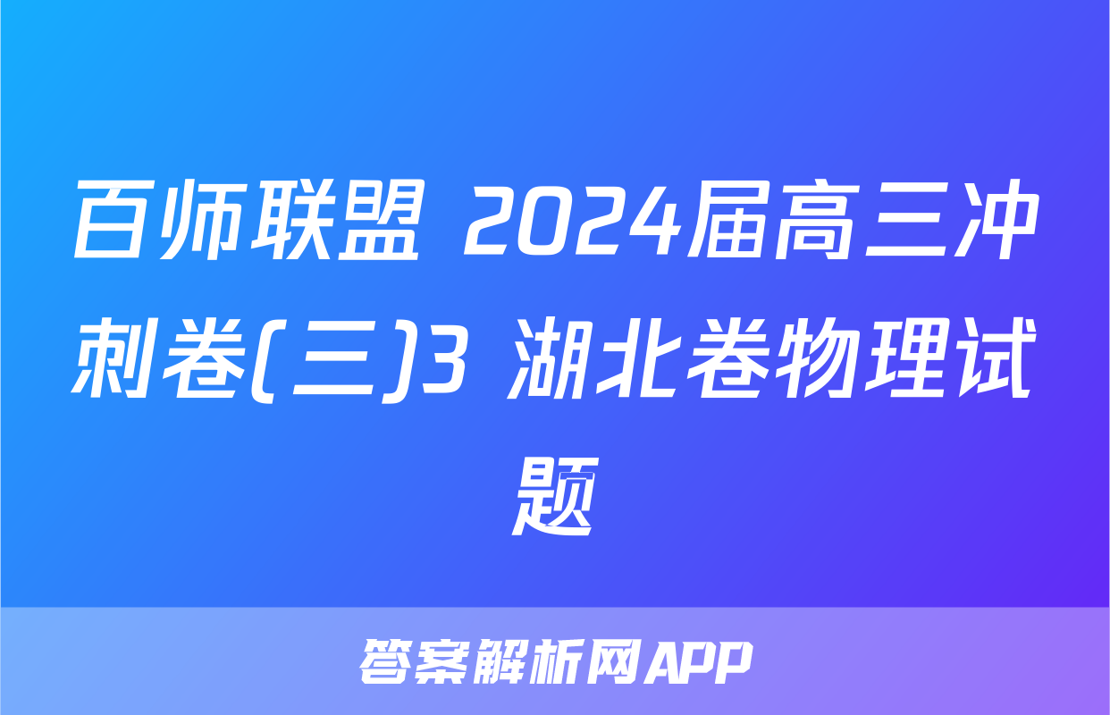 百师联盟 2024届高三冲刺卷(三)3 湖北卷物理试题