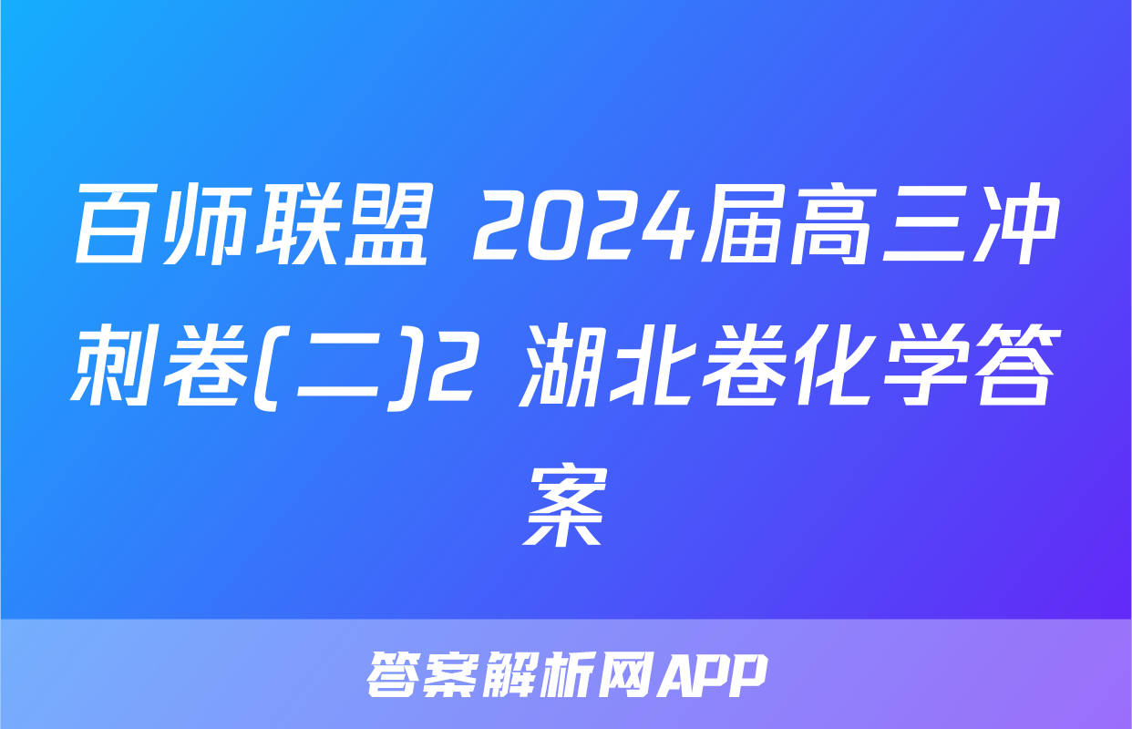 百师联盟 2024届高三冲刺卷(二)2 湖北卷化学答案