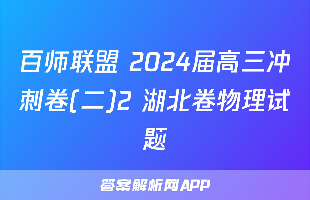 百师联盟 2024届高三冲刺卷(二)2 湖北卷物理试题