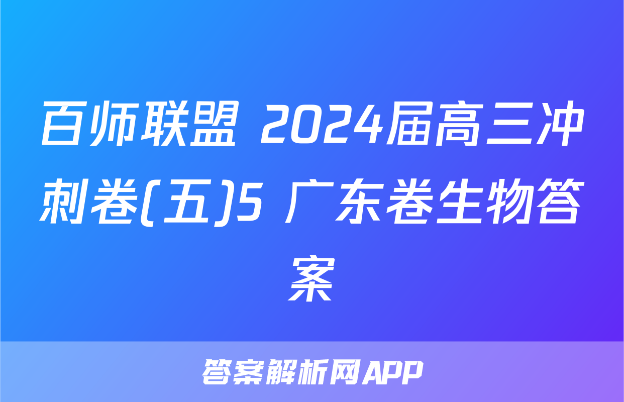 百师联盟 2024届高三冲刺卷(五)5 广东卷生物答案
