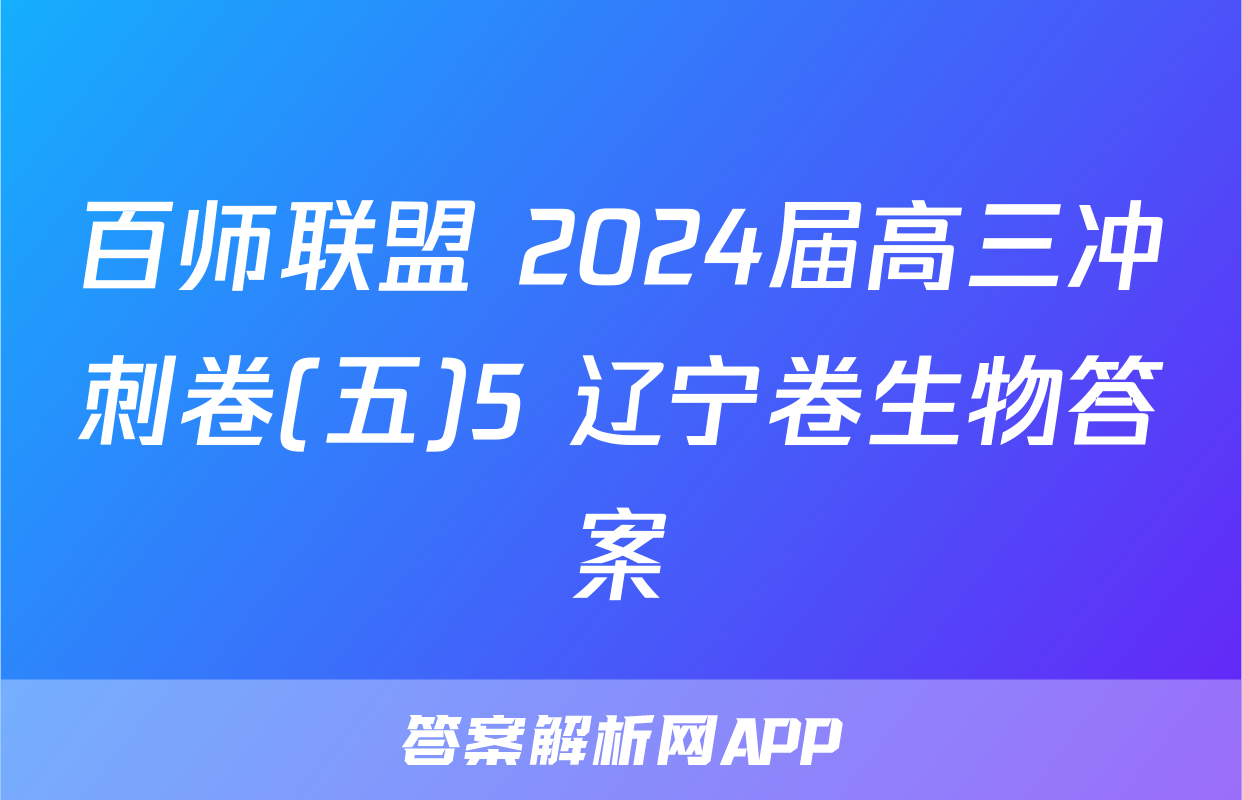 百师联盟 2024届高三冲刺卷(五)5 辽宁卷生物答案