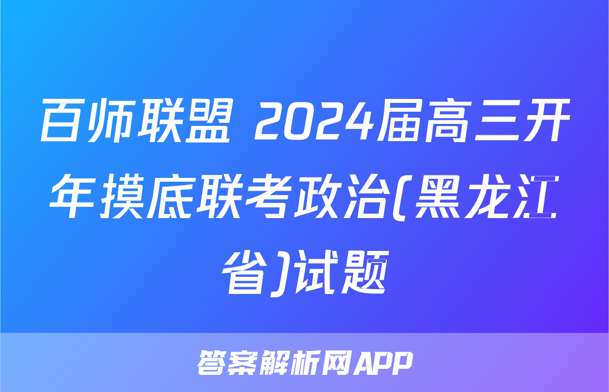 百师联盟 2024届高三开年摸底联考政治(黑龙江省)试题