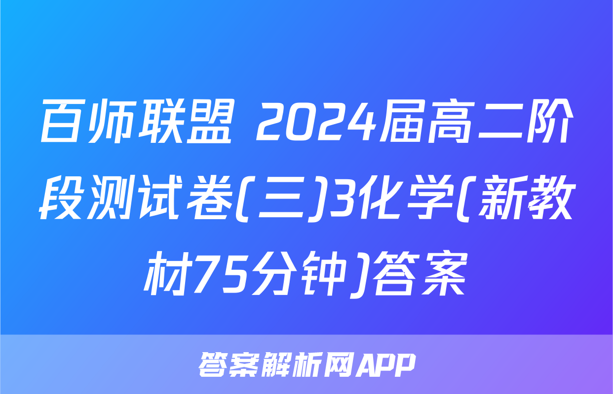 百师联盟 2024届高二阶段测试卷(三)3化学(新教材75分钟)答案