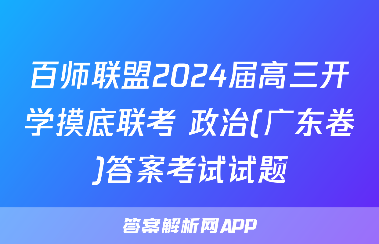 百师联盟2024届高三开学摸底联考 政治(广东卷)答案考试试题