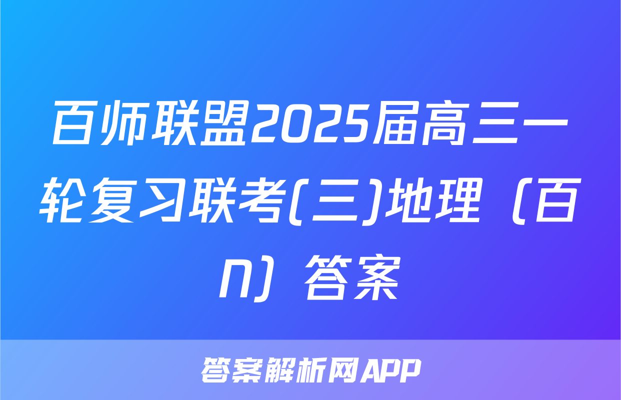 百师联盟2025届高三一轮复习联考(三)地理（百N）答案