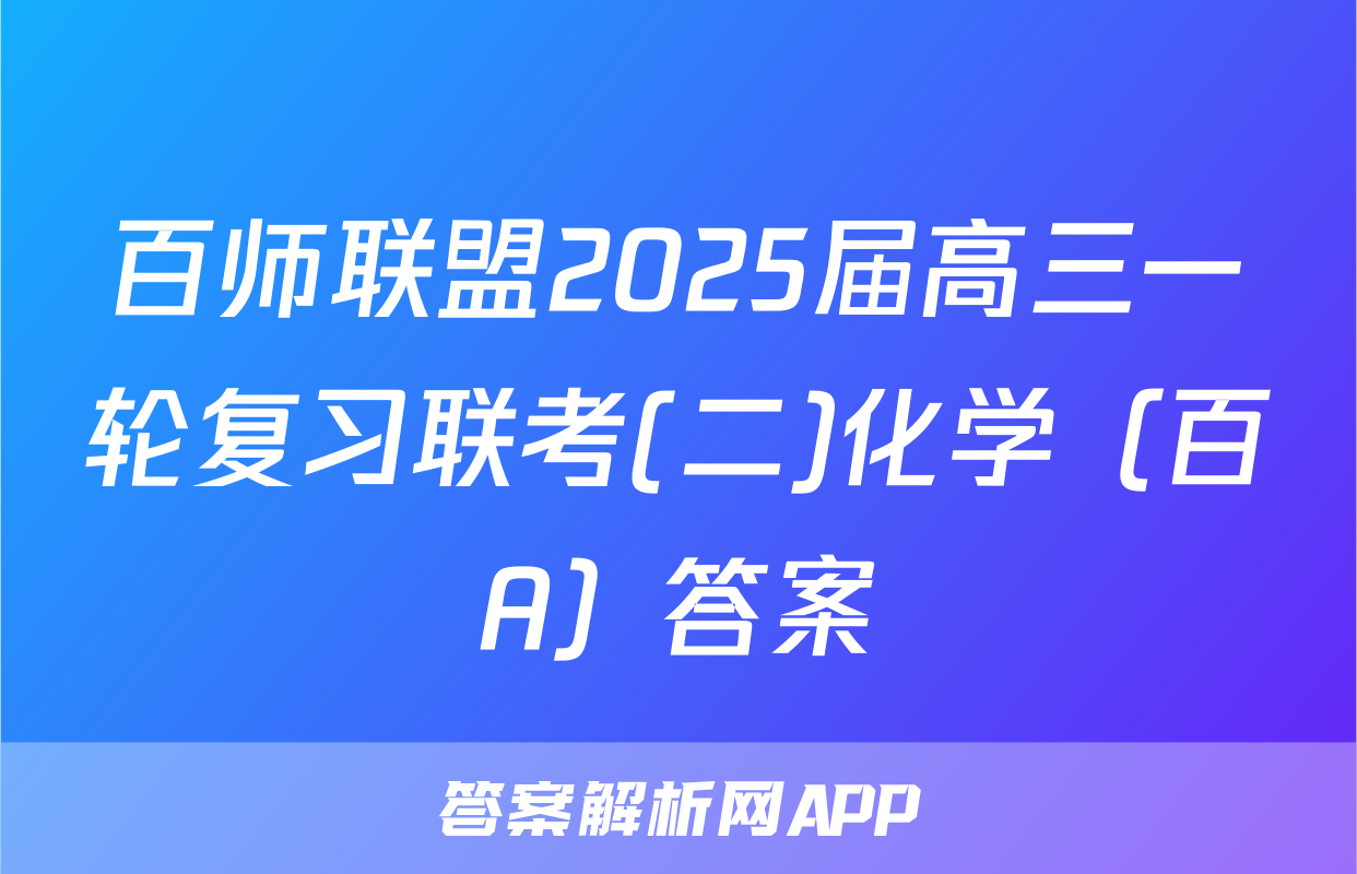 百师联盟2025届高三一轮复习联考(二)化学（百A）答案
