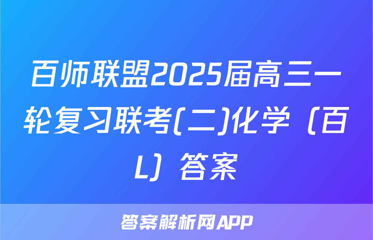 百师联盟2025届高三一轮复习联考(二)化学（百L）答案