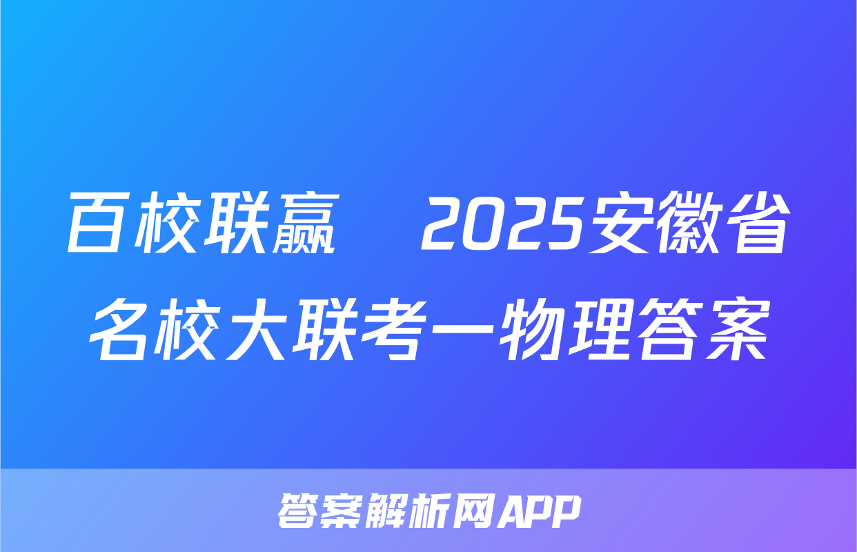 百校联赢•2025安徽省名校大联考一物理答案