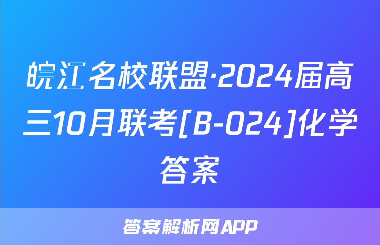 皖江名校联盟·2024届高三10月联考[B-024]化学答案